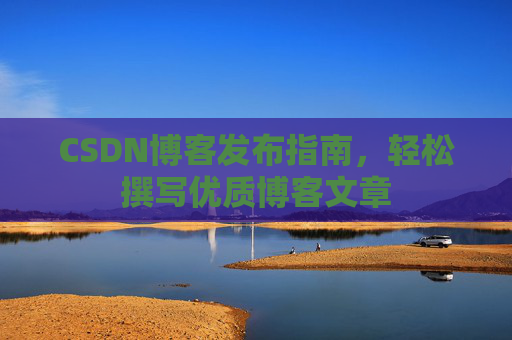 CSDN博客发布指南，轻松撰写优质博客文章