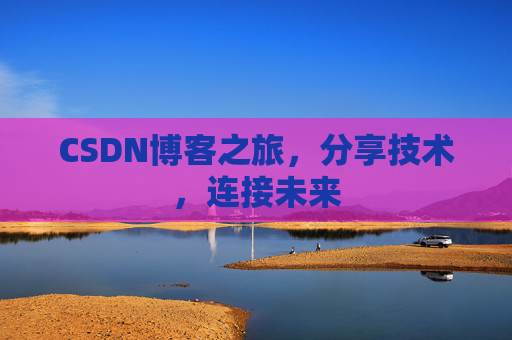 CSDN博客之旅，分享技术，连接未来