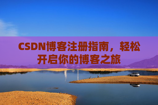 CSDN博客注册指南，轻松开启你的博客之旅